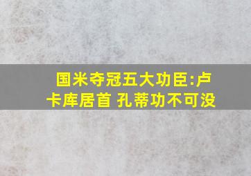 国米夺冠五大功臣:卢卡库居首 孔蒂功不可没